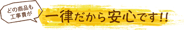 どの商品も工事費が一律だから安心です！！