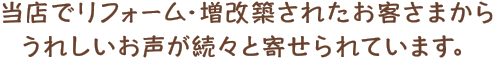 当店でリフォーム・改築されたお客さまからうれしいお声が続々と寄せられています。